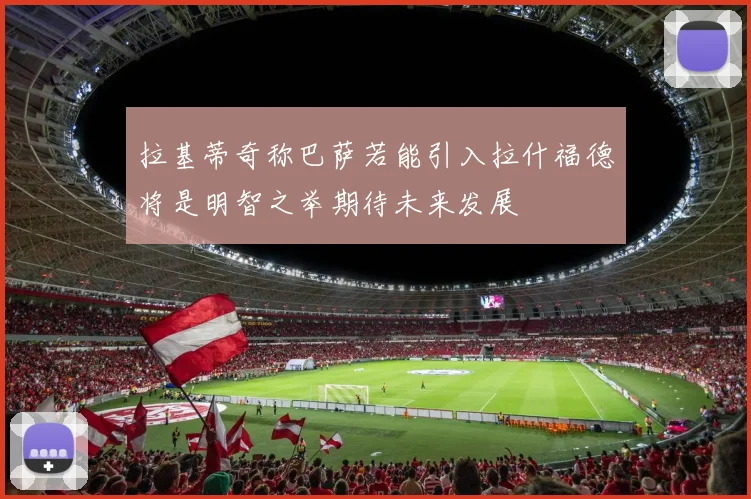 拉基蒂奇称巴萨若能引入拉什福德将是明智之举期待未来发展