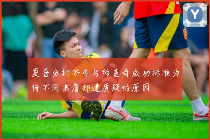 夏普分析字母与约基奇成功标准为何不同老詹却遭质疑的原因