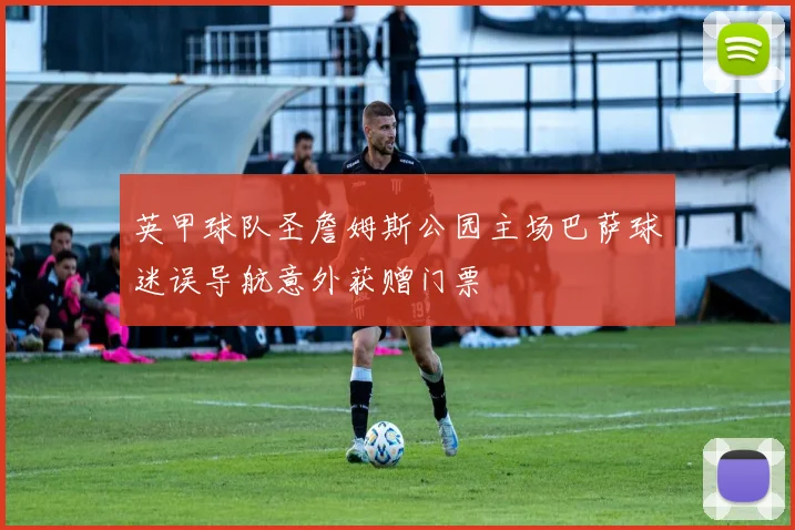 英甲球队圣詹姆斯公园主场巴萨球迷误导航意外获赠门票