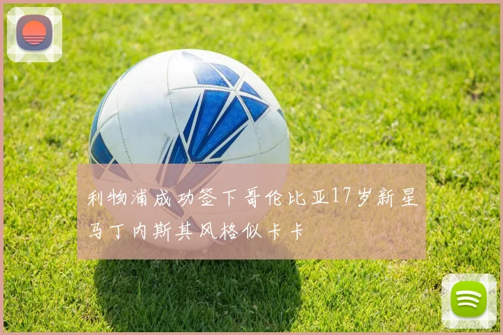 利物浦成功签下哥伦比亚17岁新星马丁内斯其风格似卡卡