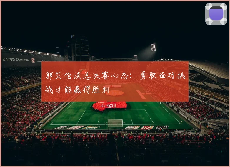 郭艾伦谈总决赛心态：勇敢面对挑战才能赢得胜利